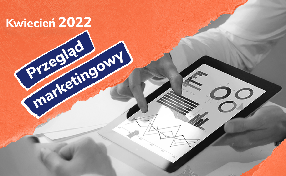 Co działo się w marketingu cyfrowym w kwietniu 2022?